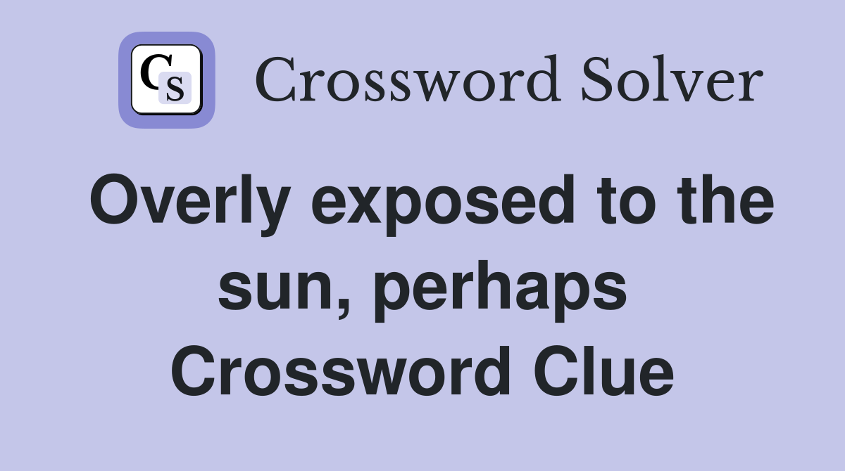Overly exposed to the sun, perhaps Crossword Clue