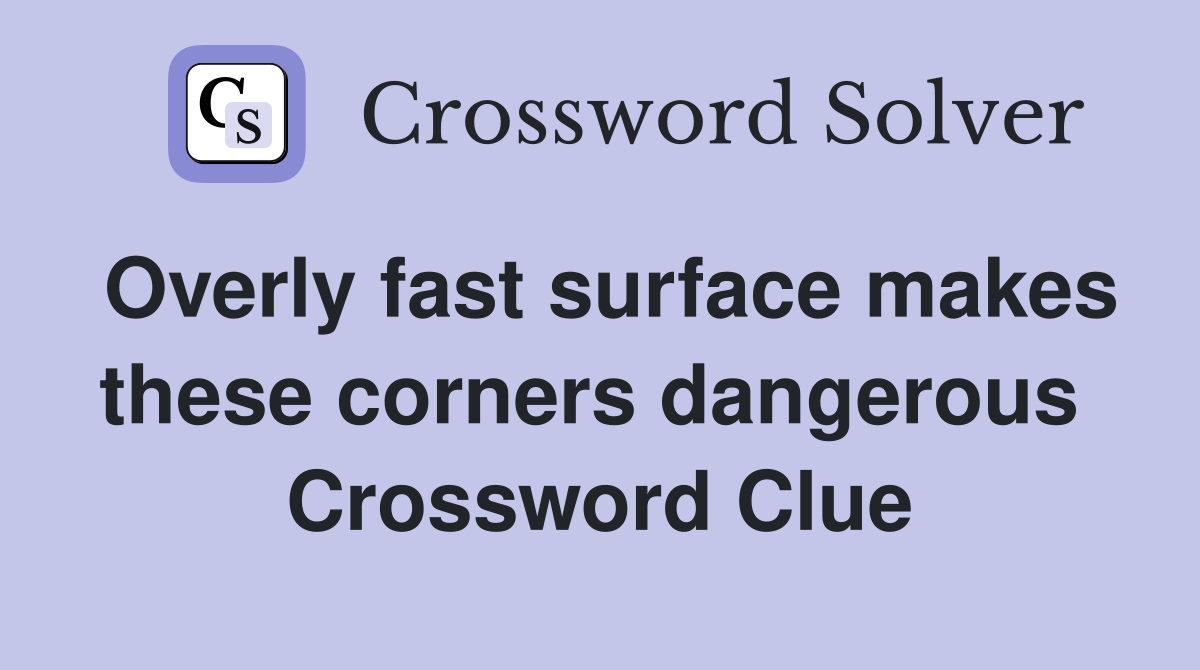 Overly fast surface makes these corners dangerous  Crossword Clue