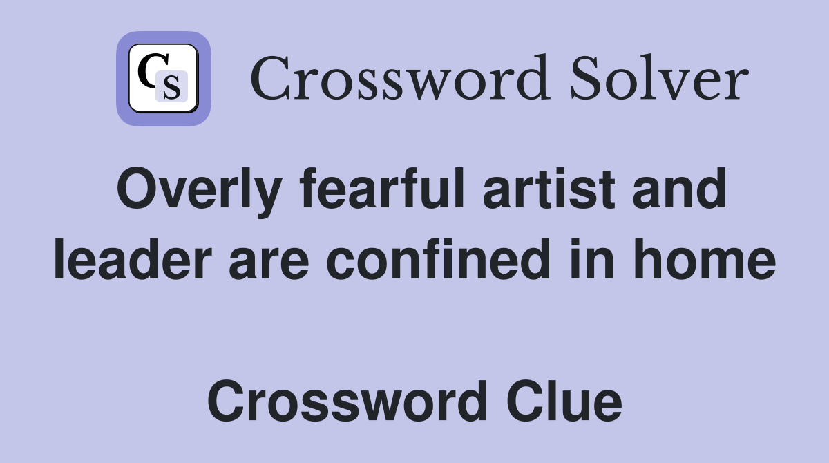 Overly fearful artist and leader are confined in home  Crossword Clue