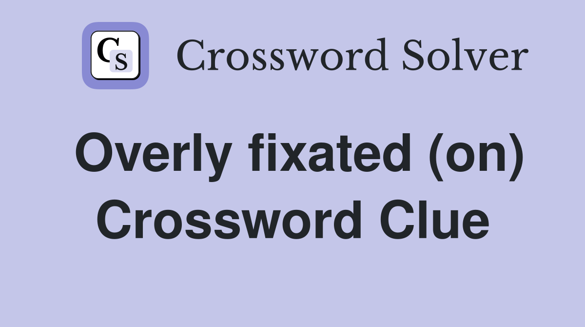 Overly fixated (on) Crossword Clue