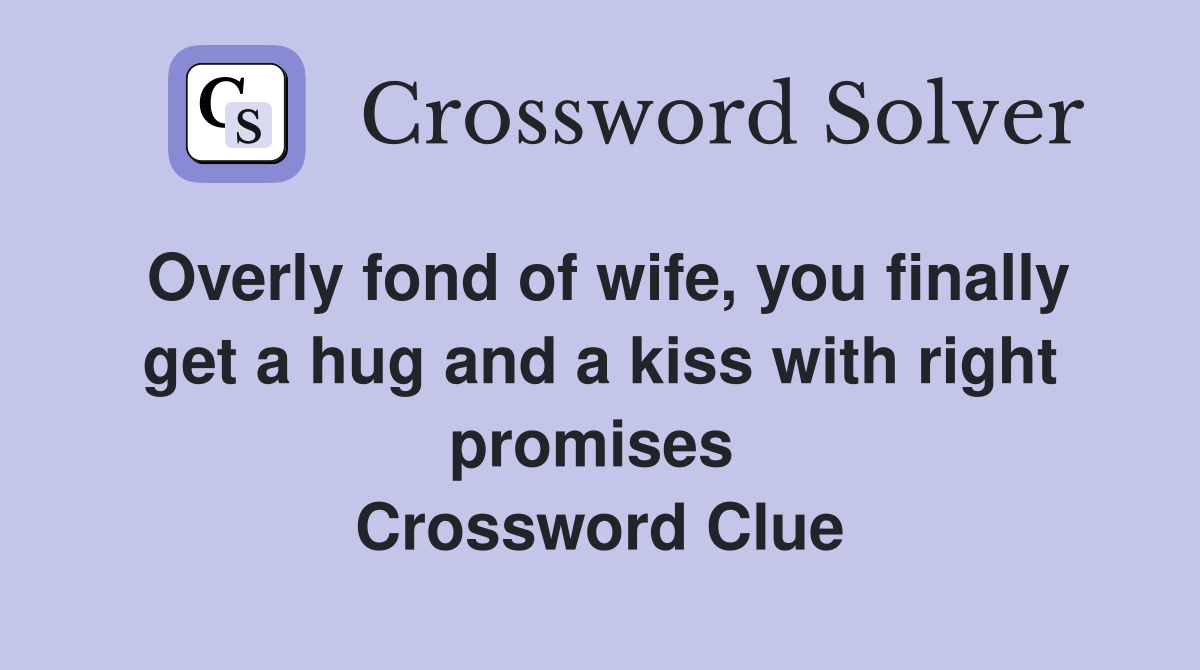 Overly fond of wife, you finally get a hug and a kiss with right promises  Crossword Clue