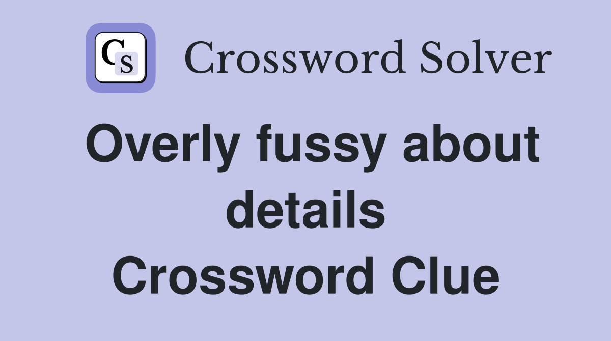 Overly fussy about details Crossword Clue