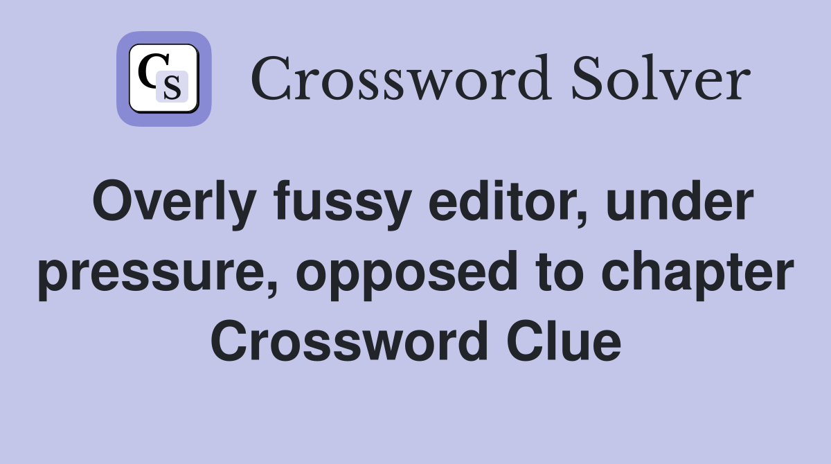 Overly fussy editor, under pressure, opposed to chapter Crossword Clue