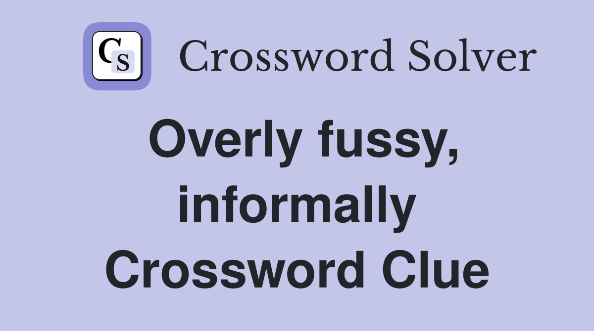Overly fussy, informally Crossword Clue