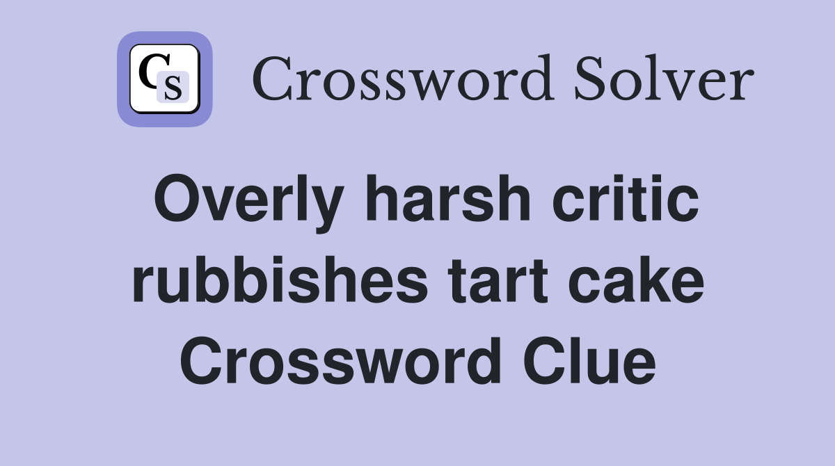 Overly harsh critic rubbishes tart cake Crossword Clue
