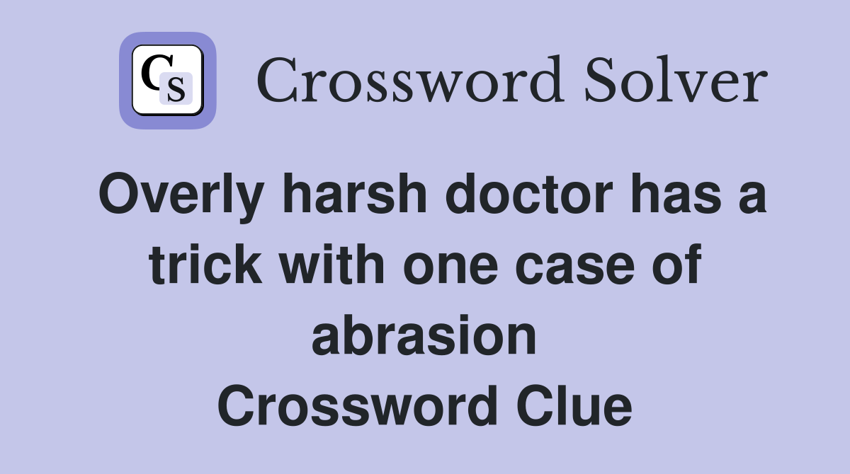 Overly harsh doctor has a trick with one case of abrasion Crossword Clue