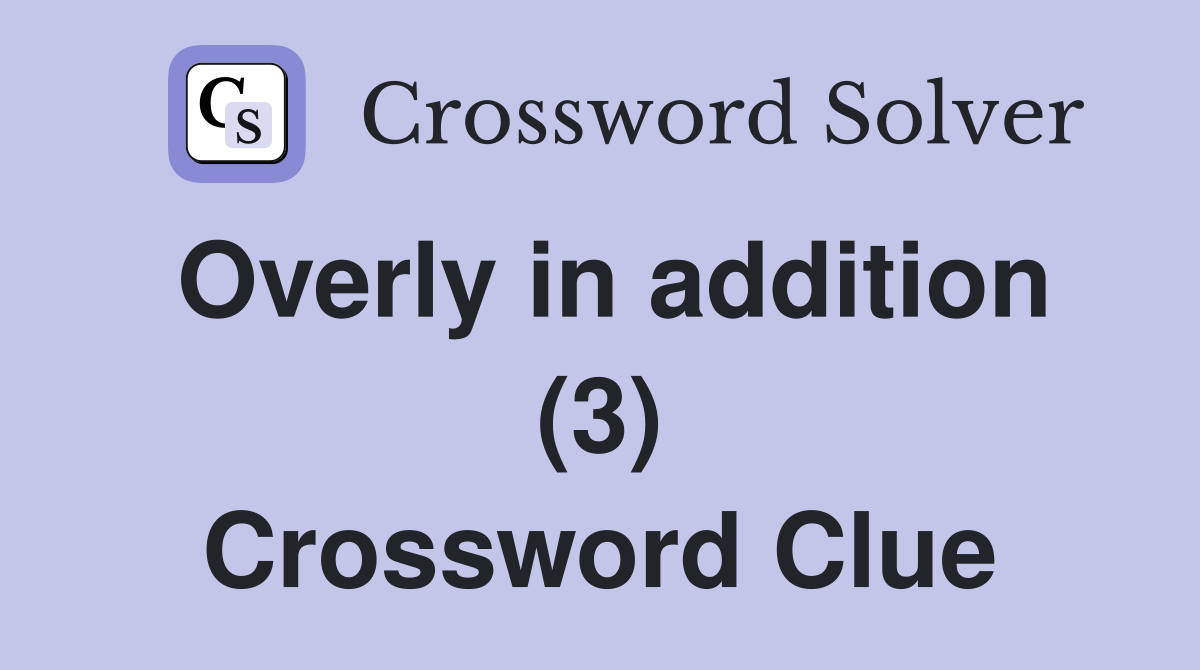Overly in addition (3) Crossword Clue