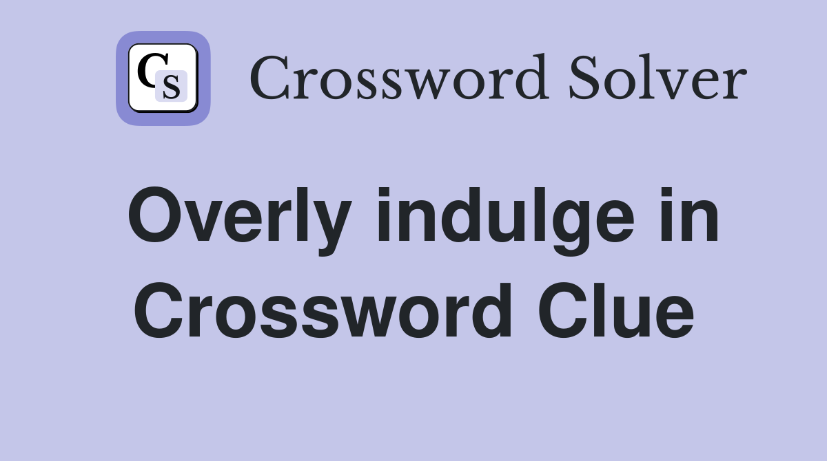 Overly indulge in Crossword Clue