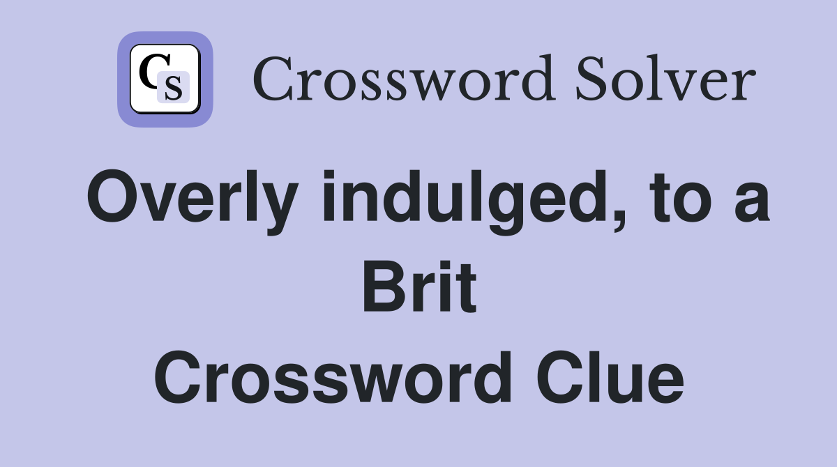 Overly indulged, to a Brit Crossword Clue