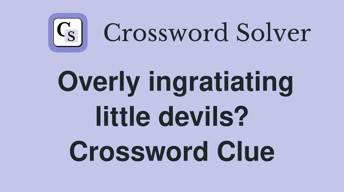Overly ingratiating little devils? Crossword Clue