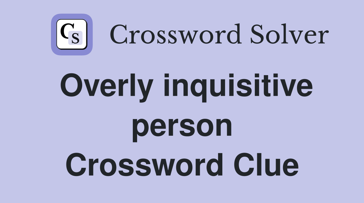 Overly inquisitive person Crossword Clue