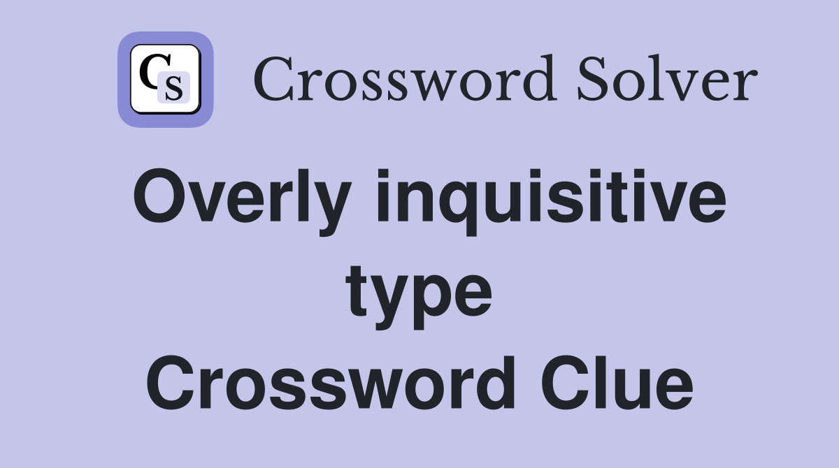 Overly inquisitive type Crossword Clue