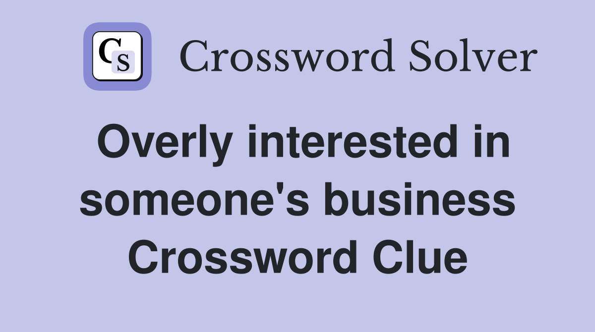 Overly interested in someone's business Crossword Clue