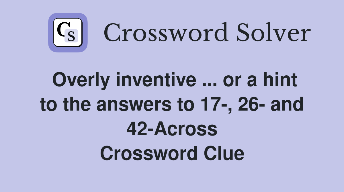 Overly inventive ... or a hint to the answers to 17-, 26- and 42-Across Crossword Clue