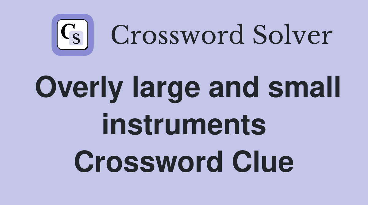 Overly large and small instruments Crossword Clue