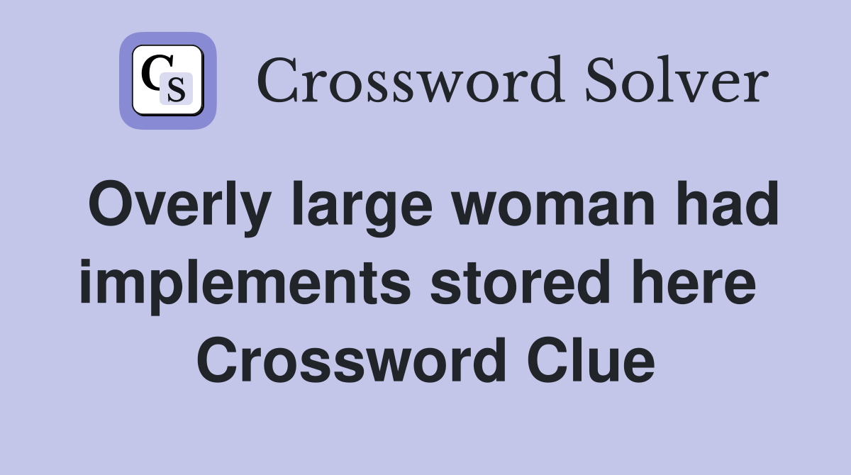 Overly large woman had implements stored here  Crossword Clue