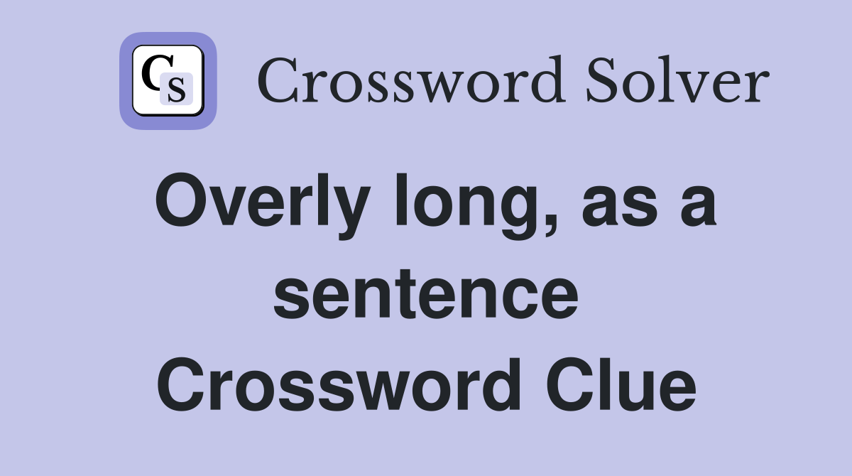 Overly long, as a sentence Crossword Clue