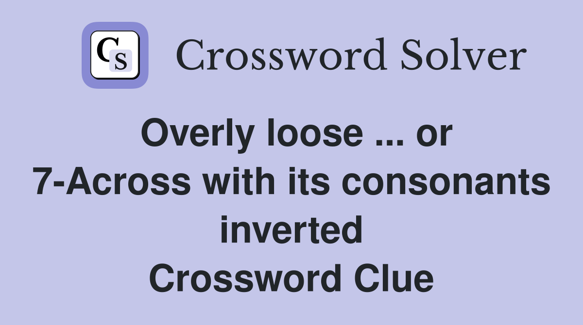 Overly loose ... or 7-Across with its consonants inverted Crossword Clue
