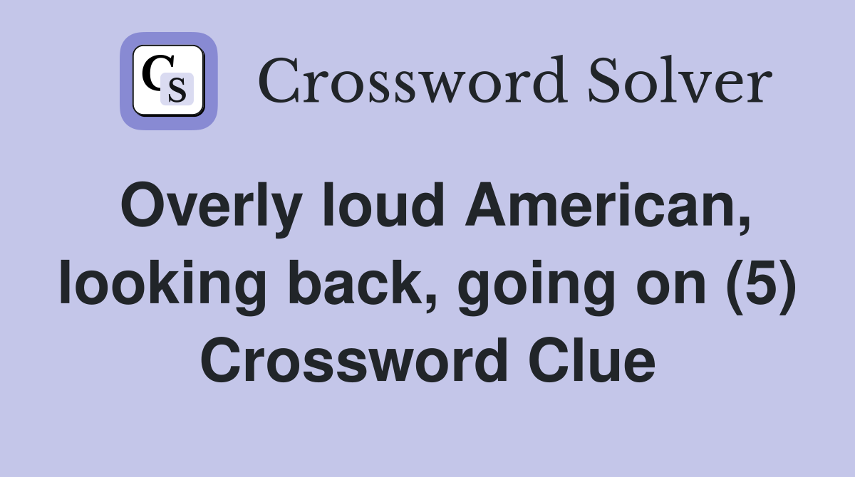 Overly loud American, looking back, going on (5) Crossword Clue