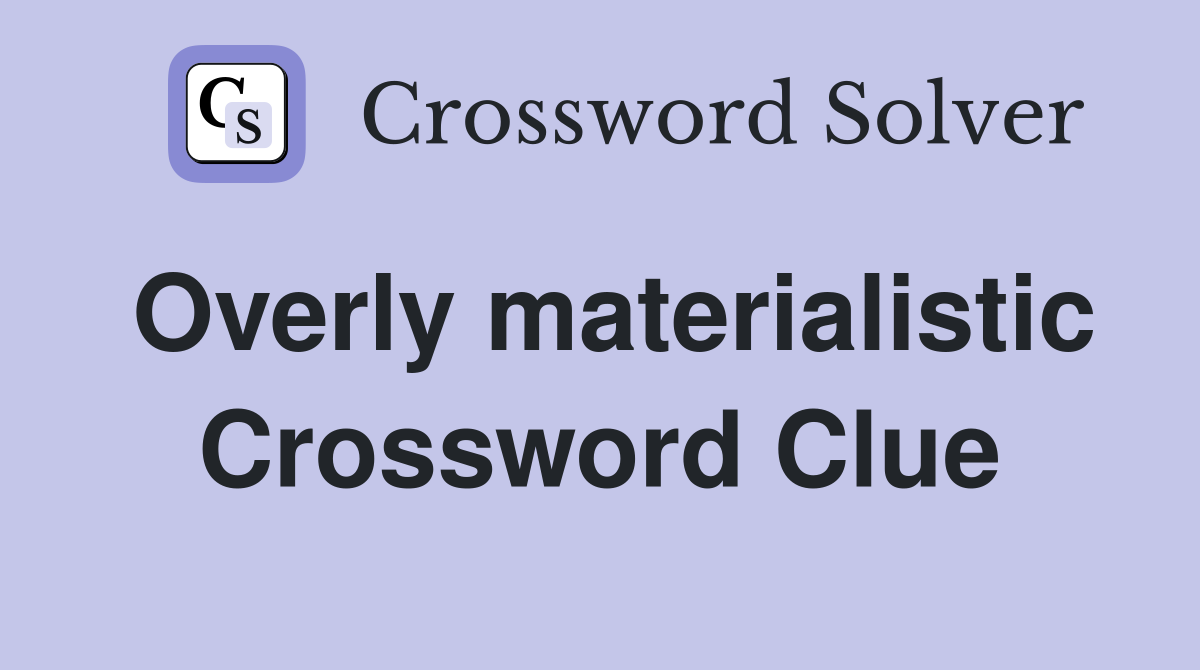 Overly materialistic Crossword Clue