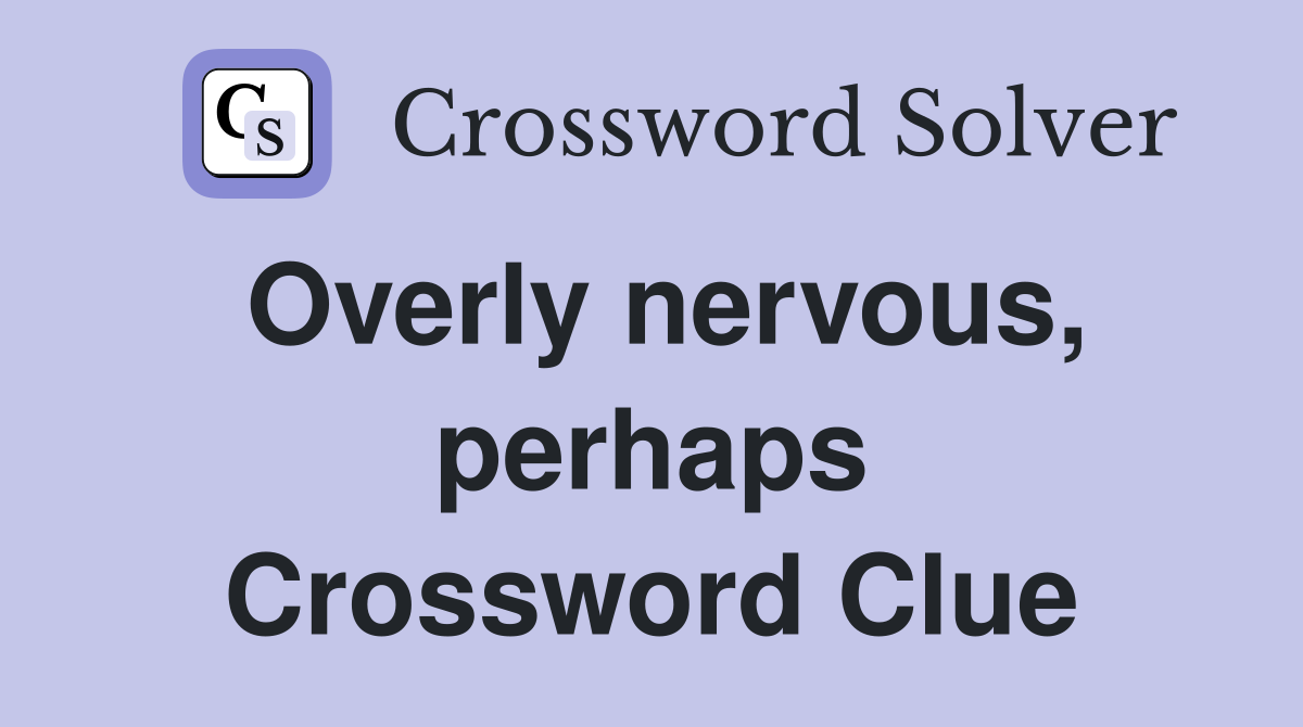 Overly nervous, perhaps Crossword Clue