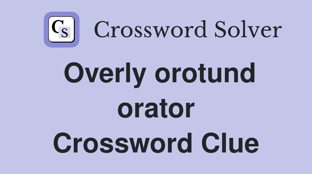 Overly orotund orator Crossword Clue