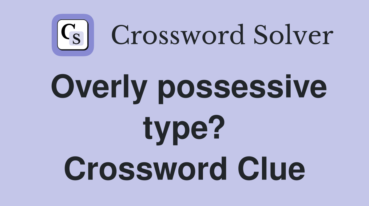 Overly possessive type? Crossword Clue