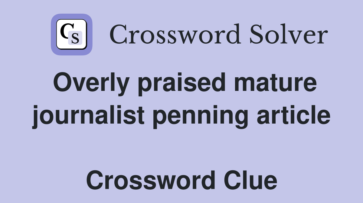 Overly praised mature journalist penning article  Crossword Clue