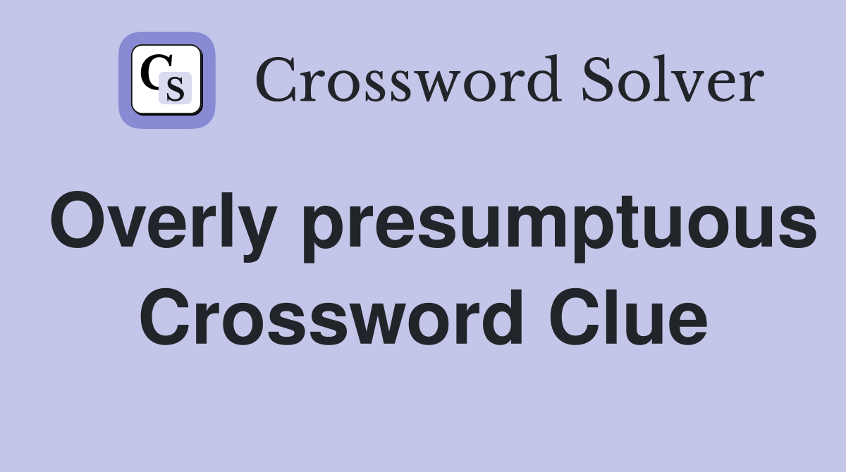 Overly presumptuous Crossword Clue