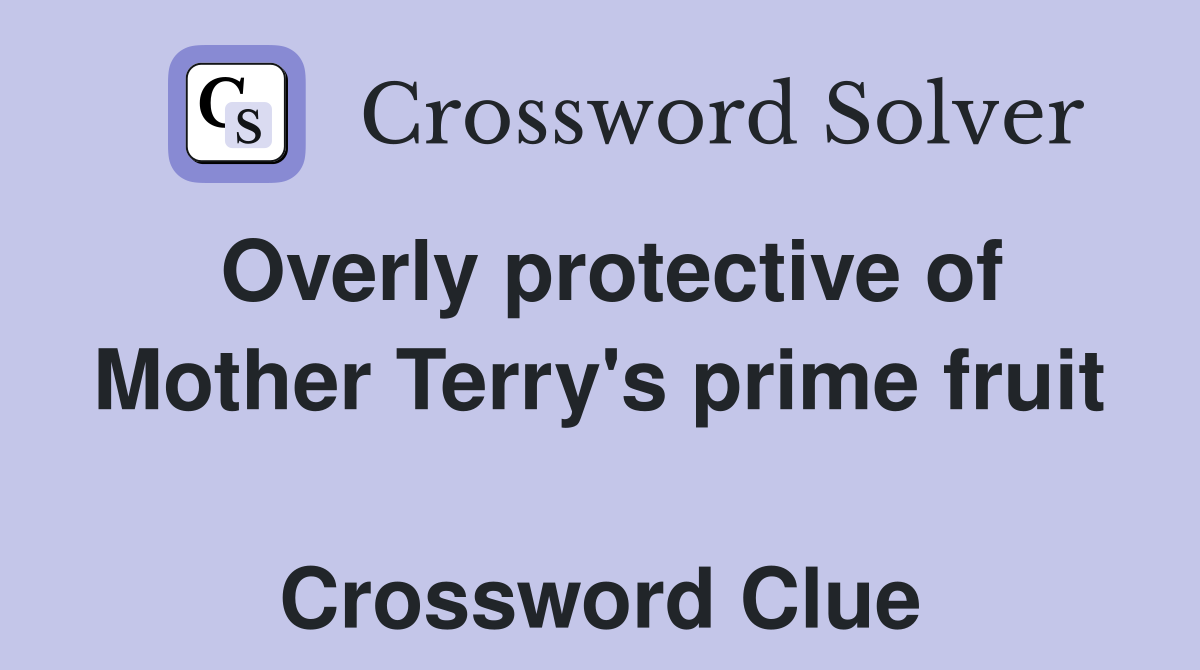 Overly protective of Mother Terry's prime fruit  Crossword Clue