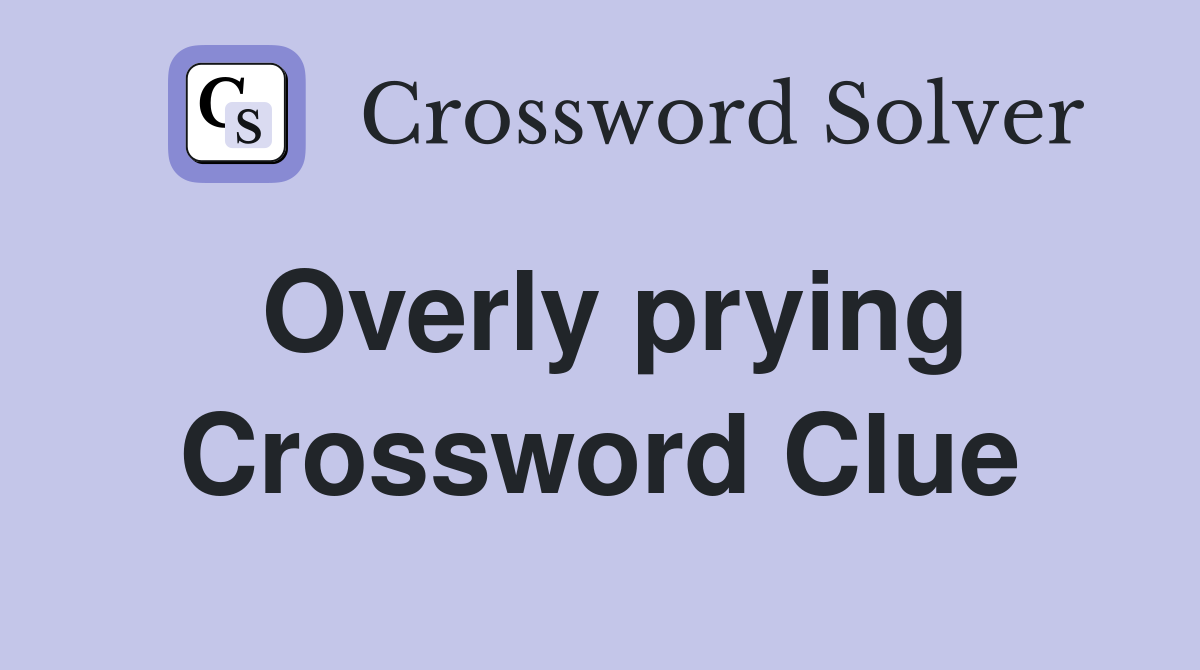 Overly prying Crossword Clue