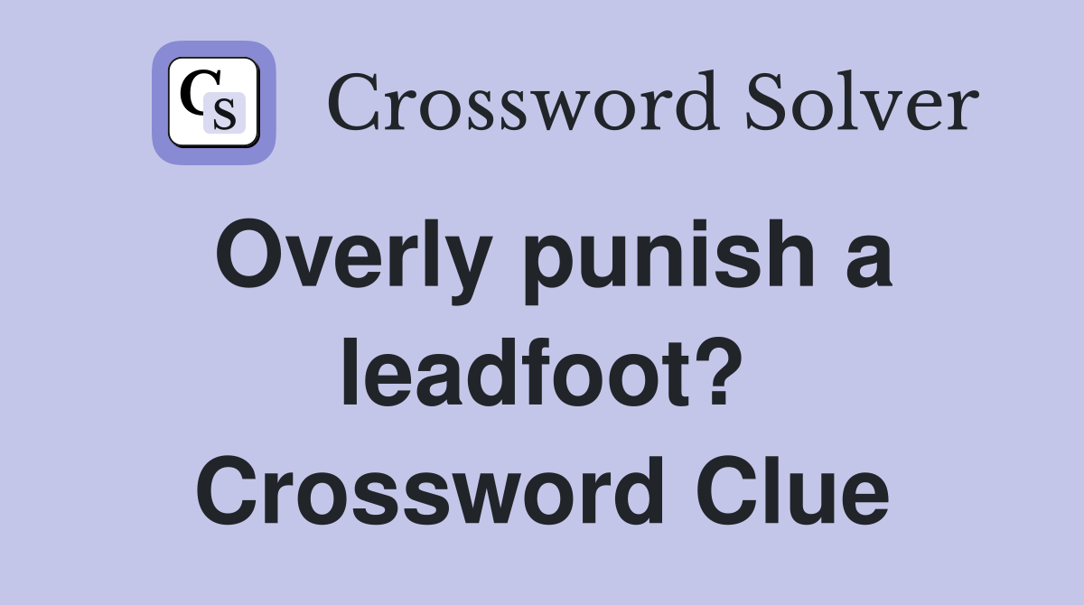 Overly punish a leadfoot? Crossword Clue