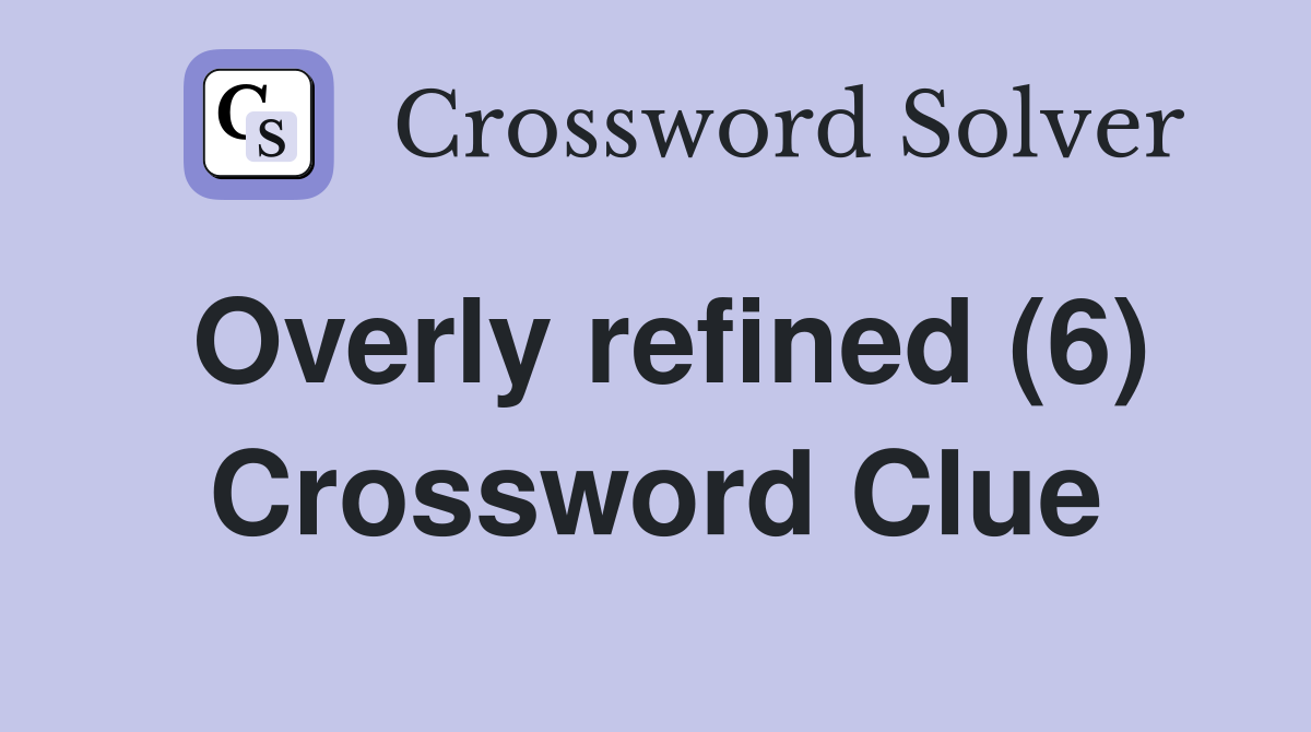 Overly refined (6) Crossword Clue