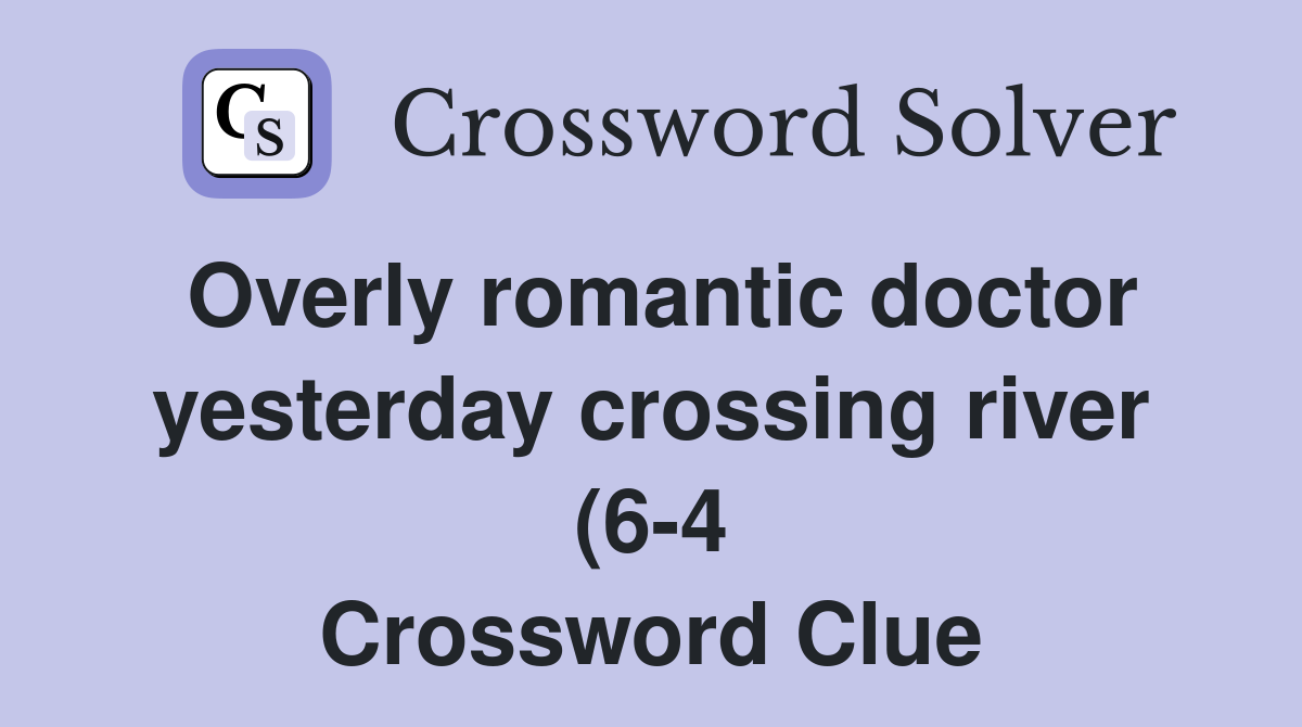 Overly romantic doctor yesterday crossing river (6 4) Crossword Clue Overly romantic doctor yesterday crossing river (6 4) Crossword Clue