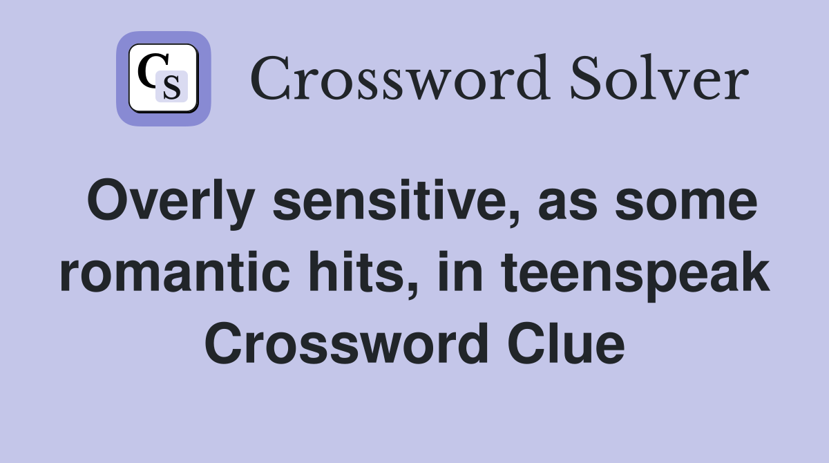 Overly sensitive, as some romantic hits, in teenspeak Crossword Clue