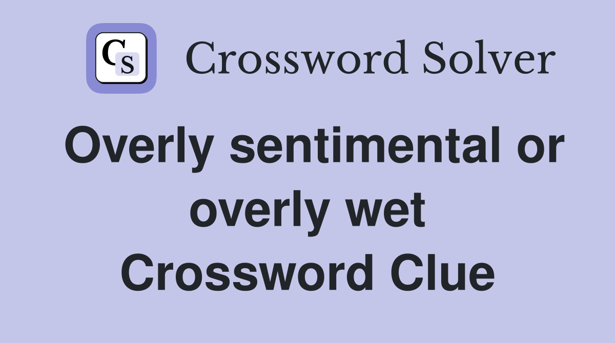 Overly sentimental or overly wet Crossword Clue