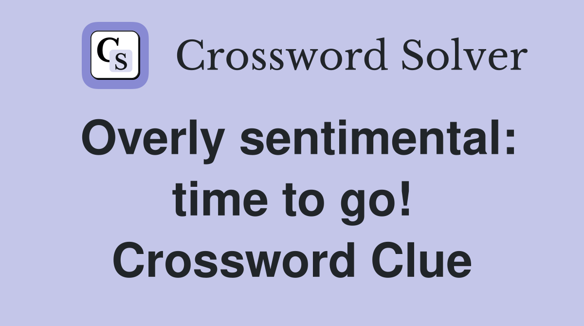 Overly sentimental: time to go! Crossword Clue