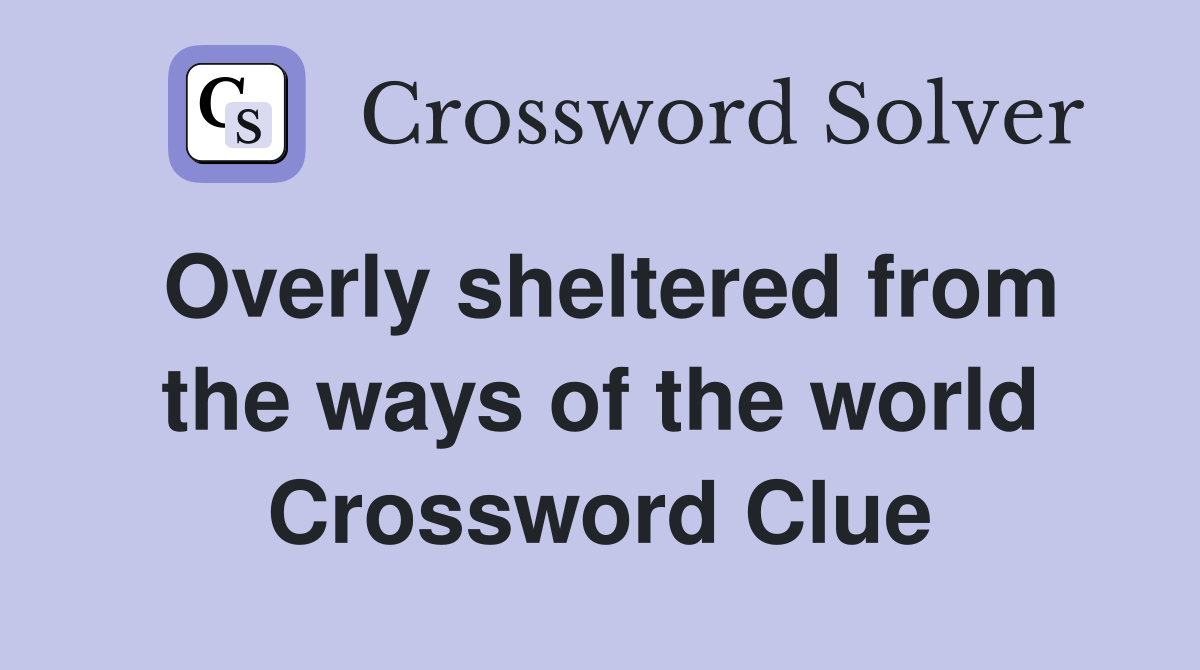 Overly sheltered from the ways of the world Crossword Clue