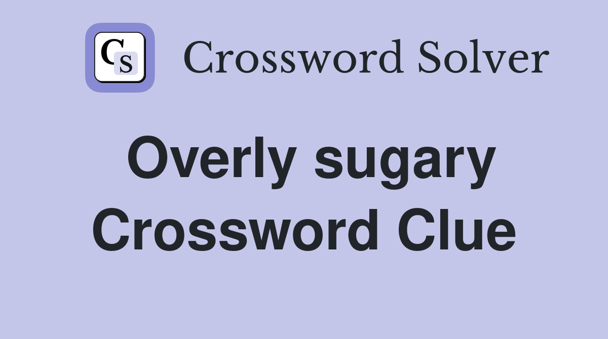 Overly sugary Crossword Clue