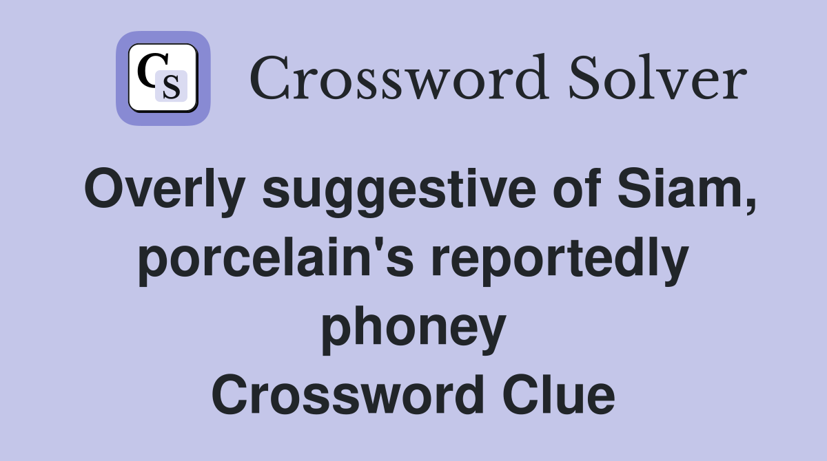 Overly suggestive of Siam, porcelain's reportedly phoney Crossword Clue
