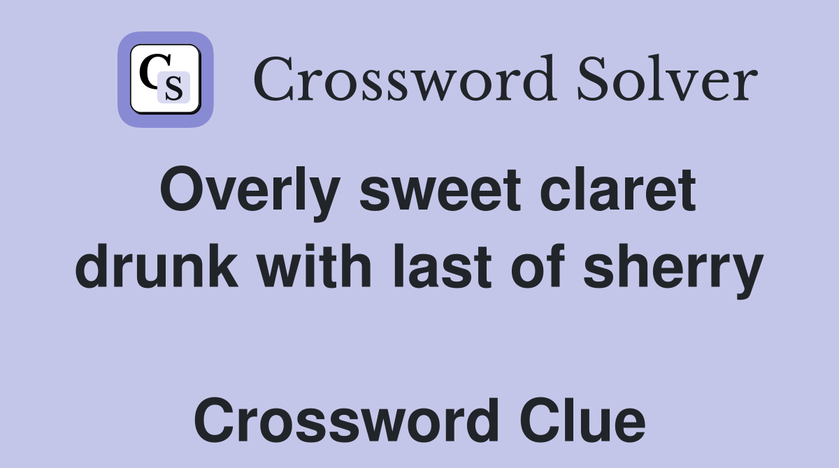 Overly sweet claret drunk with last of sherry  Crossword Clue