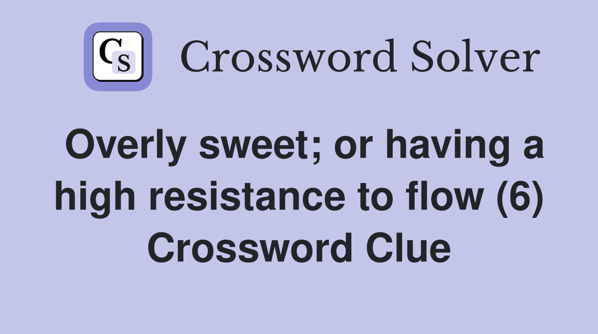 Overly sweet; or having a high resistance to flow (6) Crossword Clue