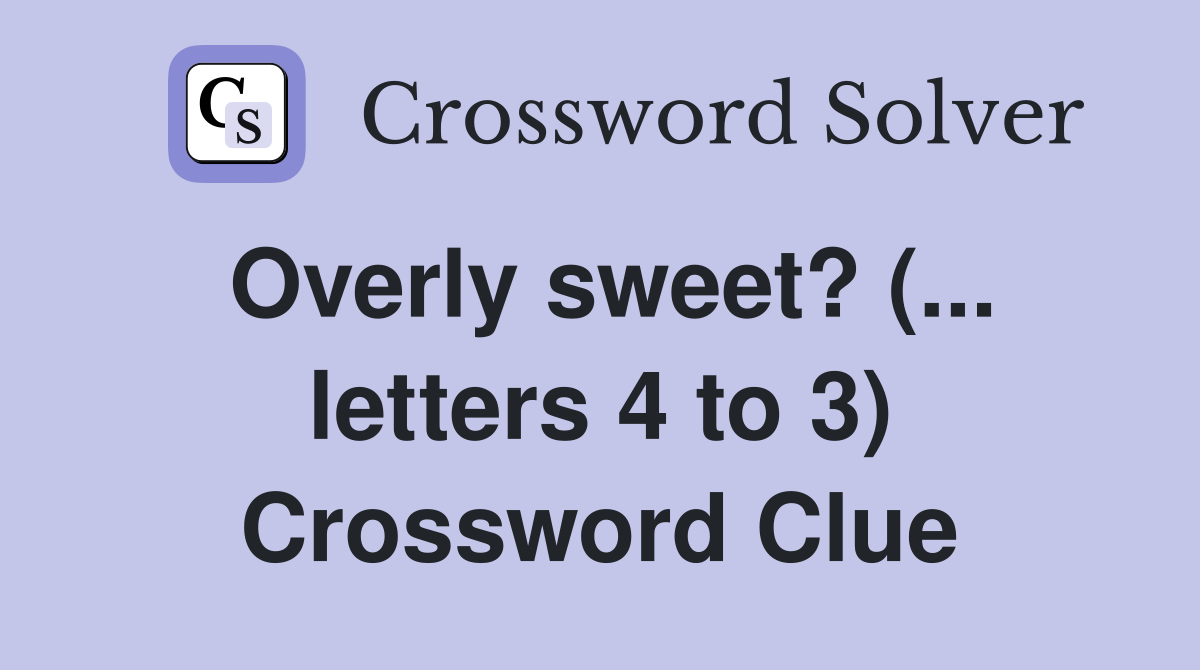 Overly sweet? (... letters 4 to 3) Crossword Clue