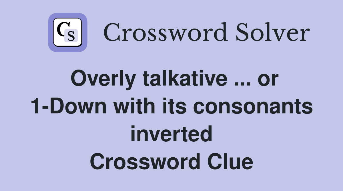 Overly talkative ... or 1-Down with its consonants inverted Crossword Clue