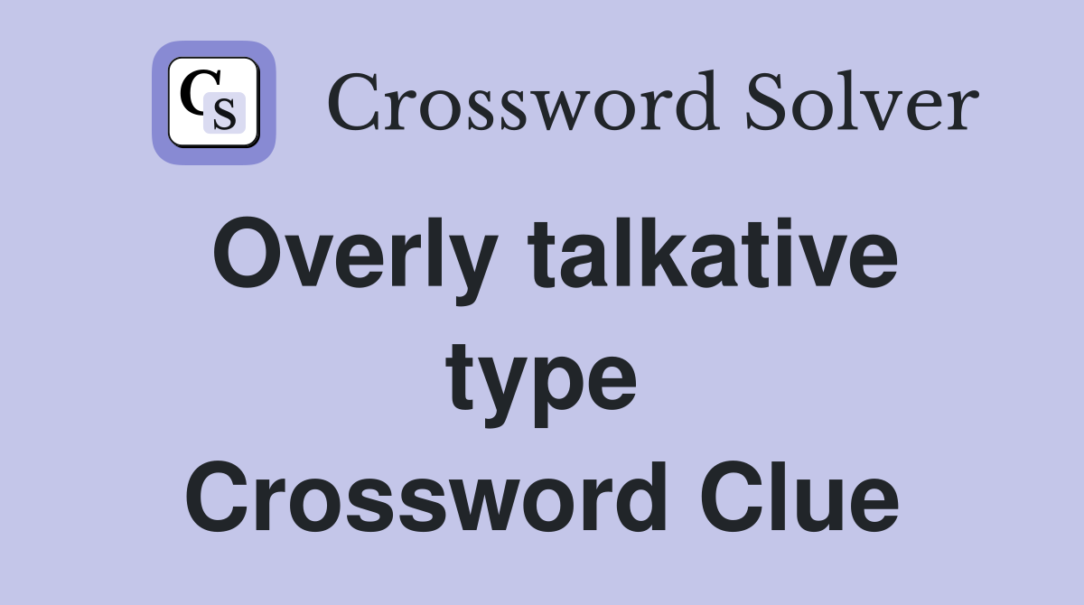 Overly talkative type Crossword Clue