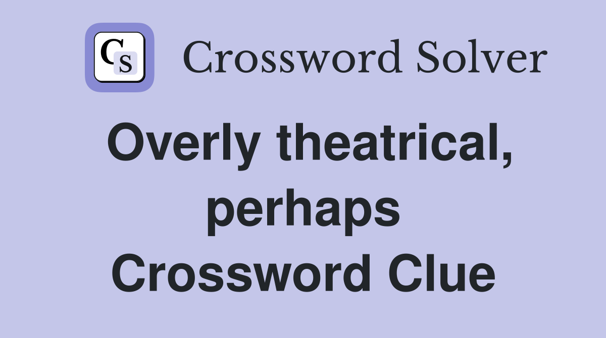Overly theatrical, perhaps Crossword Clue