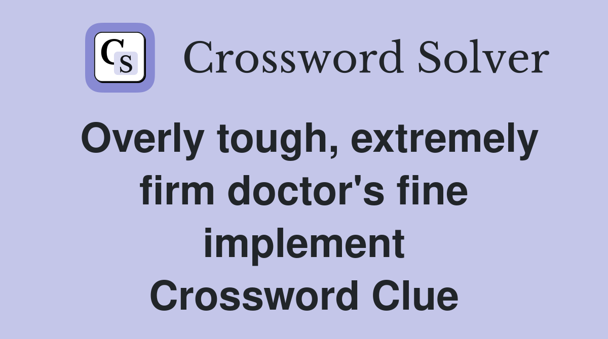 Overly tough, extremely firm doctor's fine implement Crossword Clue