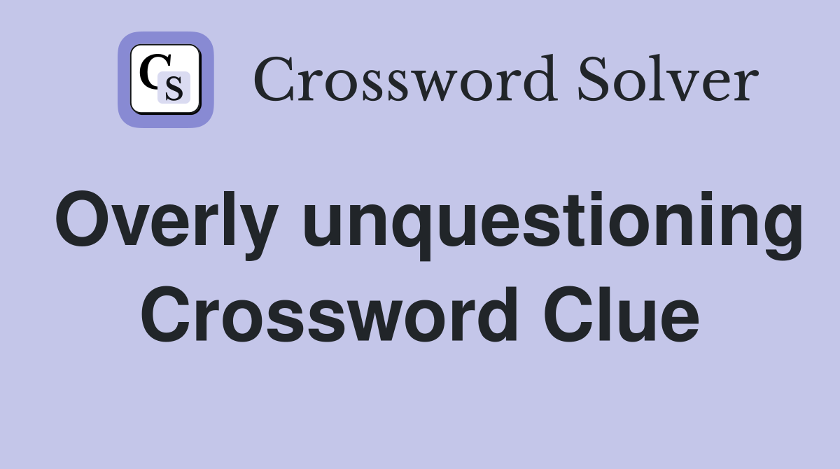 Overly unquestioning Crossword Clue