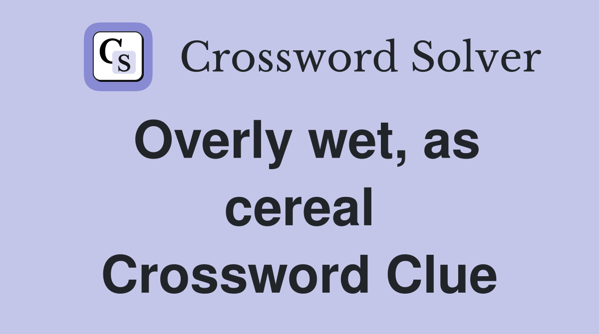 Overly wet, as cereal Crossword Clue