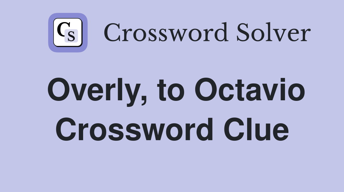 Overly, to Octavio Crossword Clue